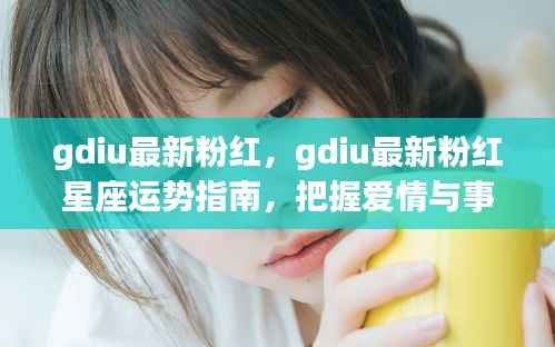 Gdiu最新粉红星座运势指南,爱情与事业双赢机遇大揭秘