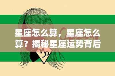 揭秘星座运势背后的秘密,星座计算方法详解。
