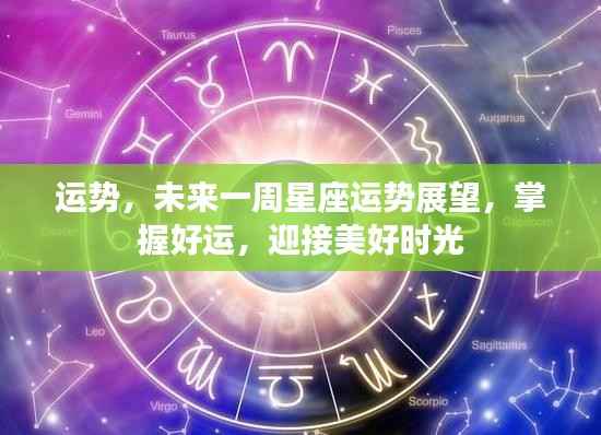 未来一周星座运势展望,掌握好运,迎接美好时光序曲