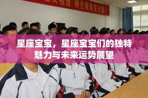 星座宝宝的独特魅力与未来运势展望解析