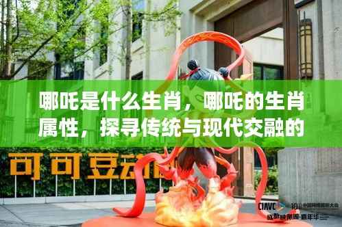 探寻哪吒生肖属性,传统与现代交融的神秘密码