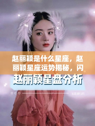 赵丽颖星座运势揭秘,坚韧女神闪耀星空之路