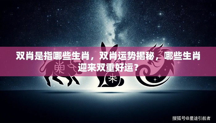 双肖运势揭秘,哪些生肖迎来双重好运?全面解析双肖生肖特征!
