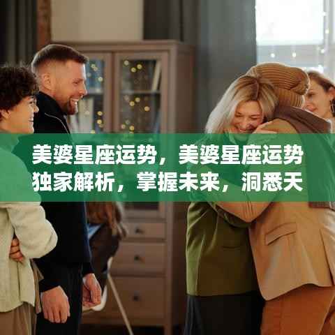 美婆星座运势独家解析，洞悉天机，掌握未来运势！