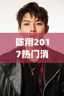 陈翔2017年运势揭秘,事业腾飞,爱情甜蜜的新篇章开启