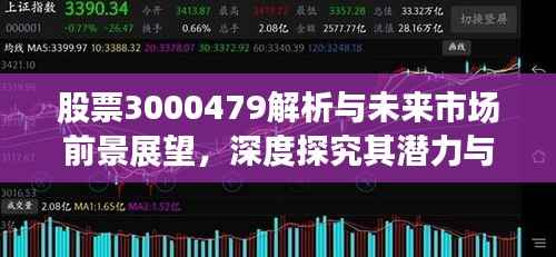 股票3000479解析与未来市场前景展望,深度探究其潜力与趋势
