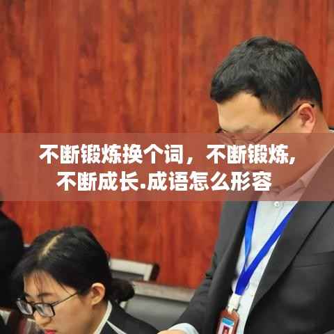 不断锻炼换个词,不断锻炼,不断成长.成语怎么形容