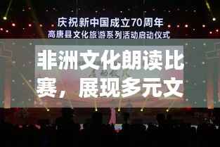 非洲文化朗读比赛,展现多元文化的璀璨魅力舞台