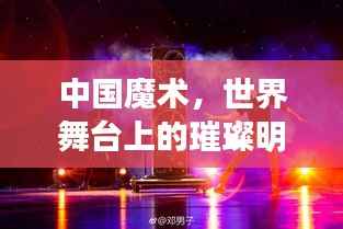中国魔术,世界舞台上的璀璨明珠,排名日益显赫