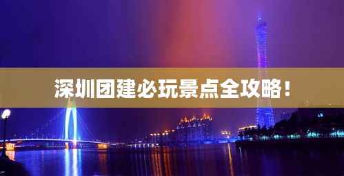 深圳团建必玩景点全攻略!