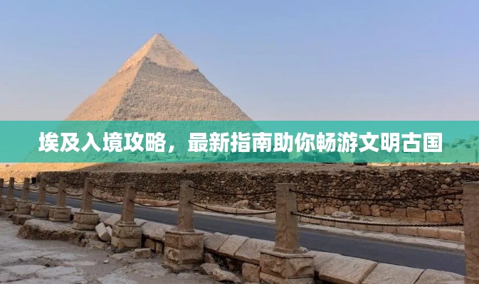埃及入境攻略,最新指南助你畅游文明古国