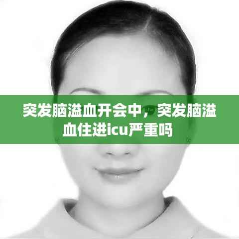 突发脑溢血开会中,突发脑溢血住进icu严重吗