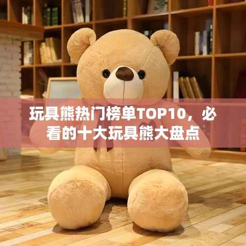 玩具熊热门榜单TOP10，必看的十大玩具熊大盘点