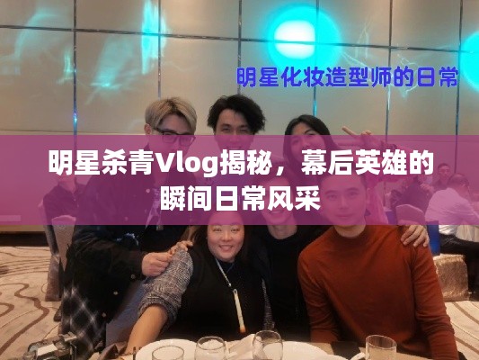 明星杀青Vlog揭秘,幕后英雄的瞬间日常风采